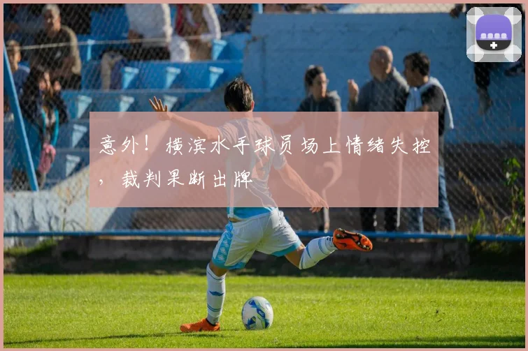 意外！横滨水手球员场上情绪失控，裁判果断出牌