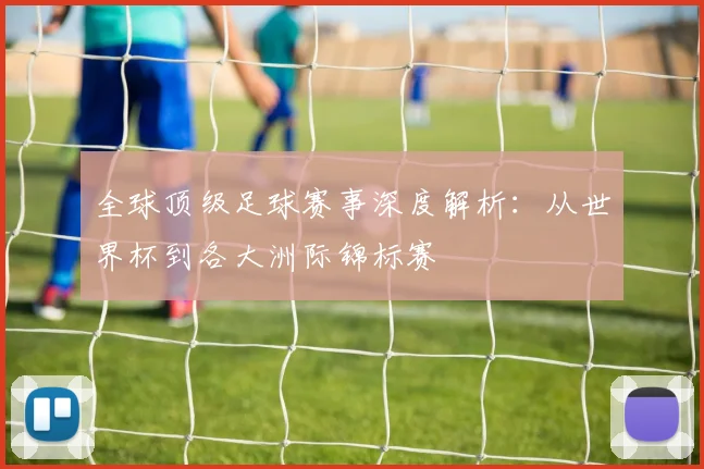 全球顶级足球赛事深度解析:从世界杯到各大洲际锦标赛
