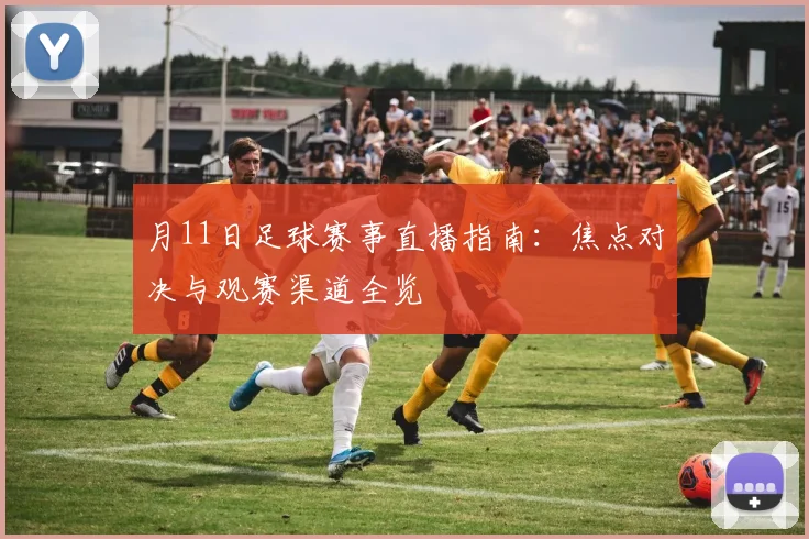月11日足球赛事直播指南：焦点对决与观赛渠道全览