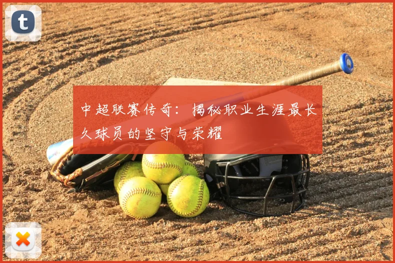 中超联赛传奇：揭秘职业生涯最长久球员的坚守与荣耀