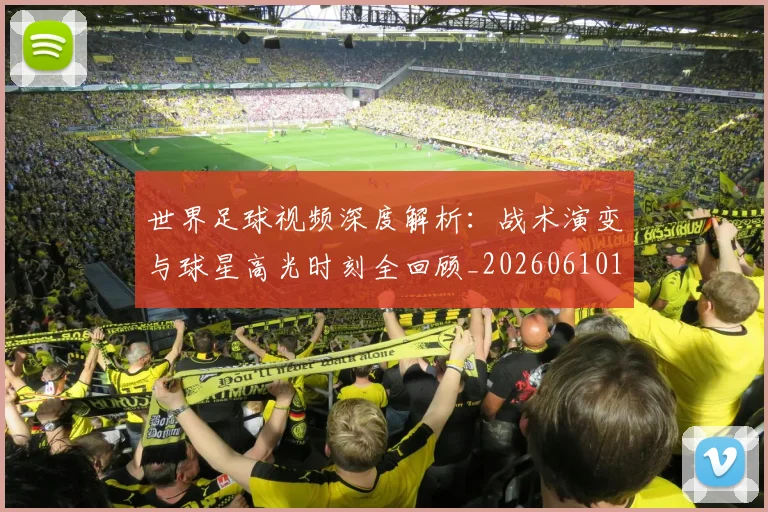 世界足球视频深度解析：战术演变与球星高光时刻全回顾_20260610190149