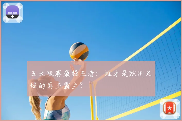 五大联赛最强王者:谁才是欧洲足坛的真正霸主?