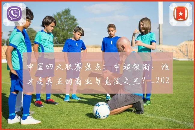 中国四大联赛盘点:中超领衔,谁才是真正的商业与竞技之王?_20260610190254