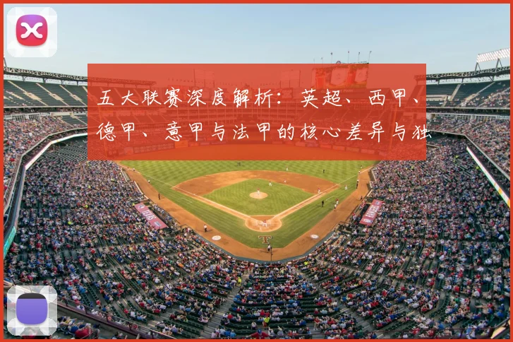 五大联赛深度解析：英超、西甲、德甲、意甲与法甲的核心差异与独特魅力