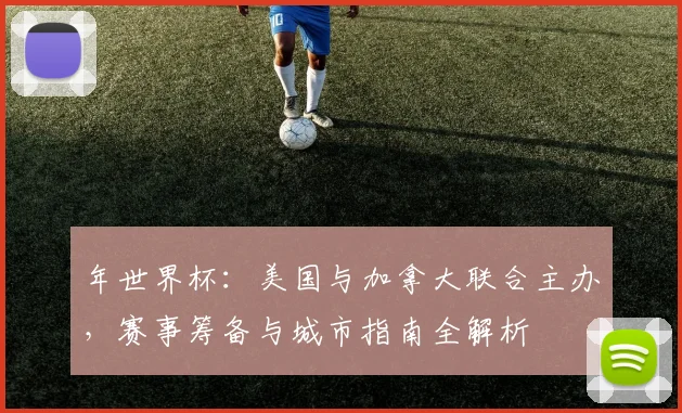 年世界杯:美国与加拿大联合主办,赛事筹备与城市指南全解析