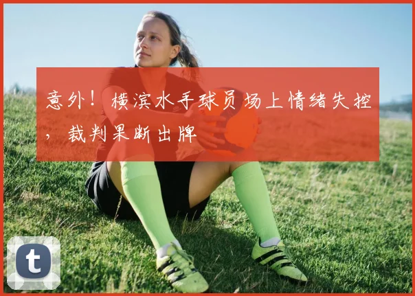 意外！横滨水手球员场上情绪失控，裁判果断出牌