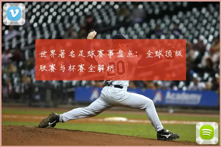 世界著名足球赛事盘点：全球顶级联赛与杯赛全解析