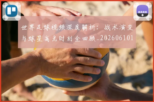 世界足球视频深度解析:战术演变与球星高光时刻全回顾_20260610190149