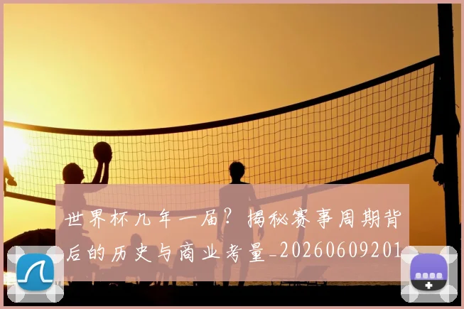 世界杯几年一届?揭秘赛事周期背后的历史与商业考量_20260609201307